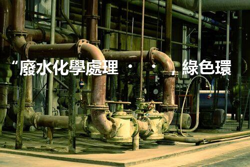 “廢水化學處理，綠色環(huán)保新篇章”